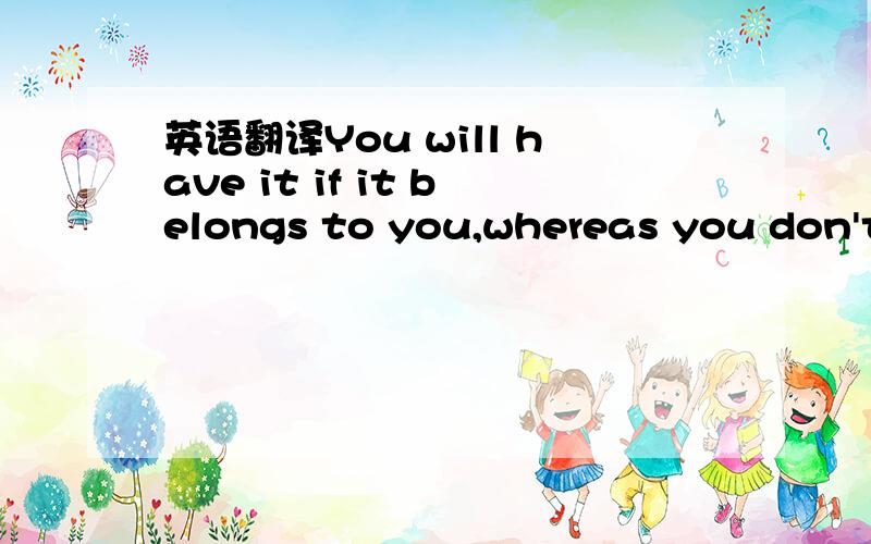 英语翻译You will have it if it belongs to you,whereas you don't kvetch for it if it doesn't appear in your life.