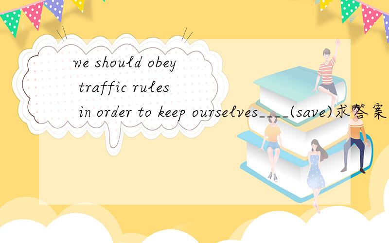 we should obey traffic rules in order to keep ourselves____(save)求答案是safely 还是safe WHY