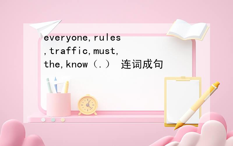 everyone,rules,traffic,must,the,know（.） 连词成句
