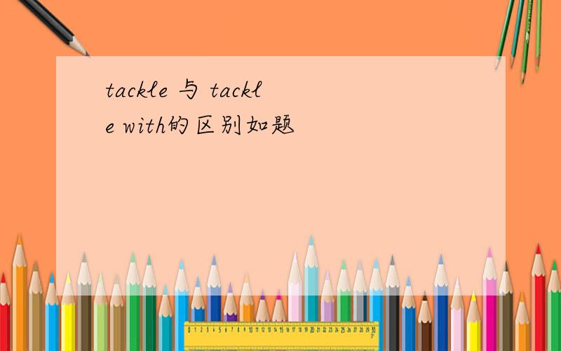tackle 与 tackle with的区别如题