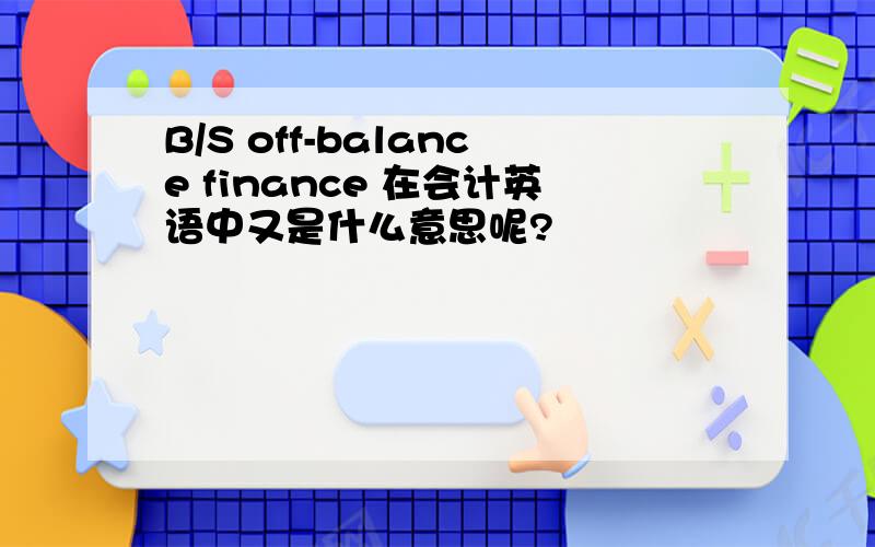 B/S off-balance finance 在会计英语中又是什么意思呢?