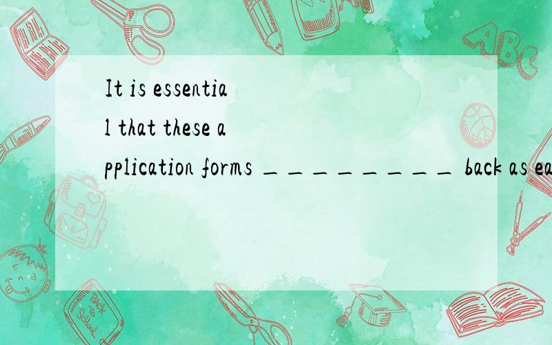 It is essential that these application forms ________ back as early as possible.A.must be sent B.It is essential that these application forms ________ back as early as possible.A.must be sentB.will be sentC.are sentD.be sent这题选啥啊?