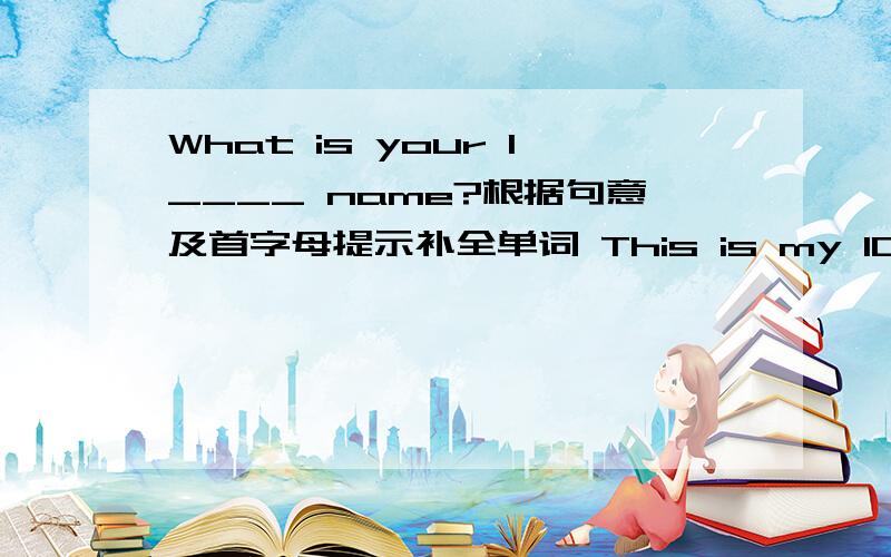 What is your l____ name?根据句意及首字母提示补全单词 This is my ID c _______.