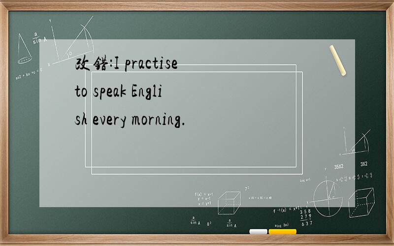 改错:I practise to speak English every morning.