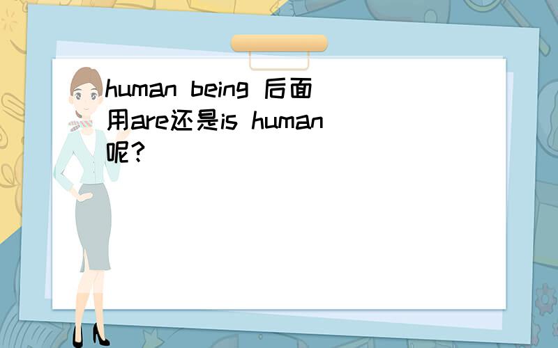 human being 后面用are还是is human呢?
