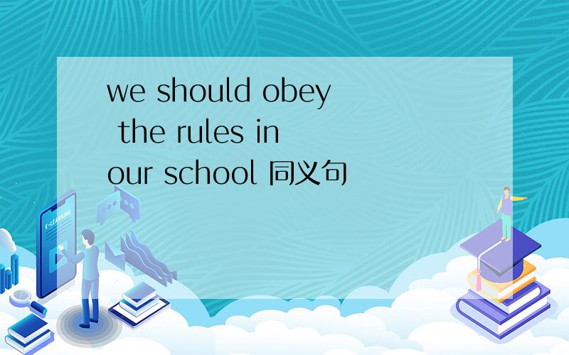 we should obey the rules in our school 同义句