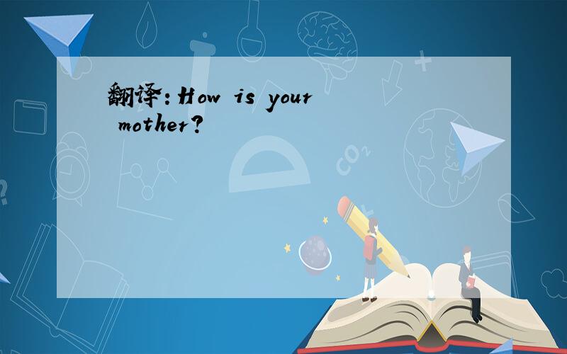 翻译：How is your mother?