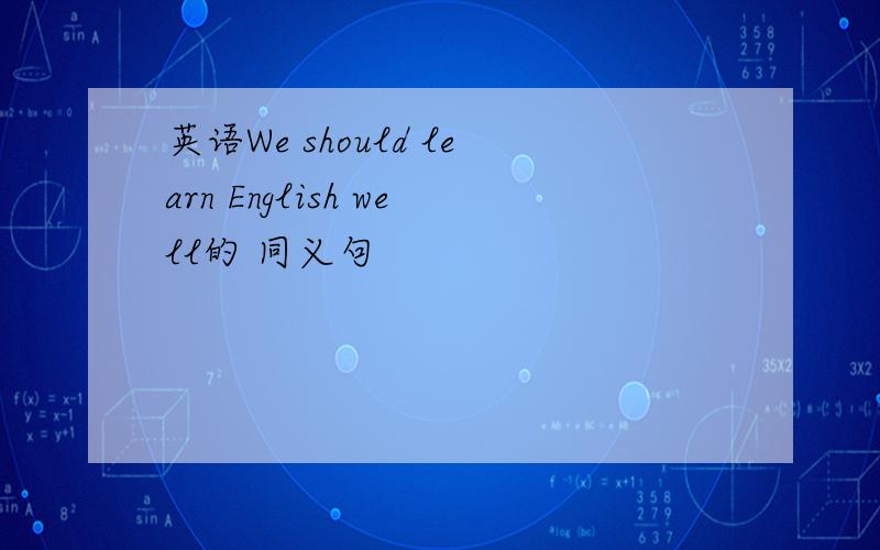 英语We should learn English well的 同义句