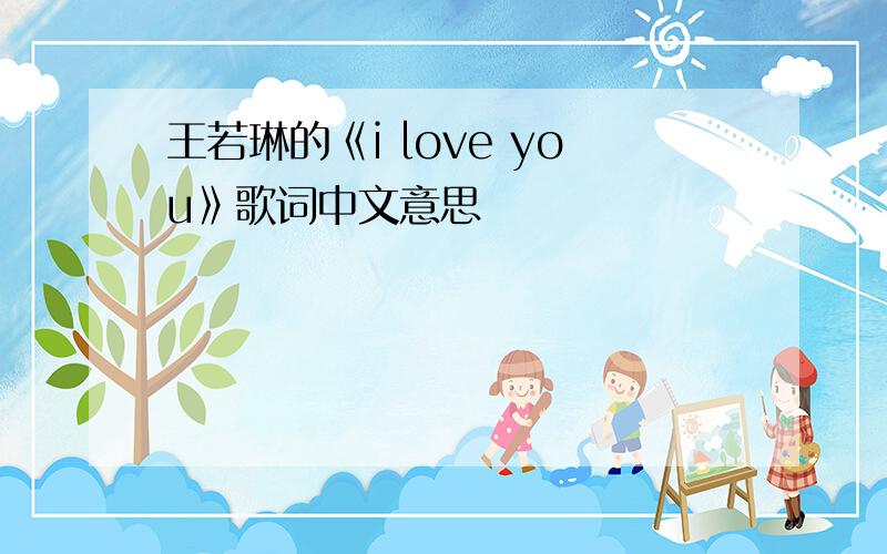 王若琳的《i love you》歌词中文意思