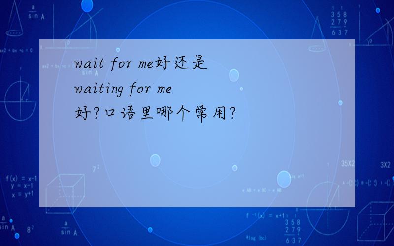 wait for me好还是waiting for me好?口语里哪个常用?