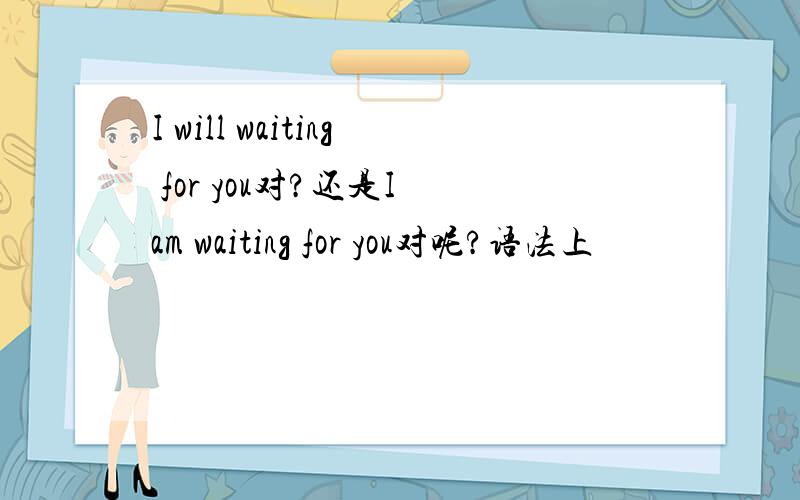 I will waiting for you对?还是I am waiting for you对呢?语法上