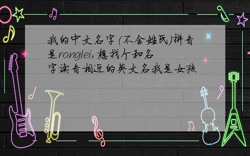 我的中文名字（不含姓氏）拼音是ronglei,想找个和名字读音相近的英文名我是女孩