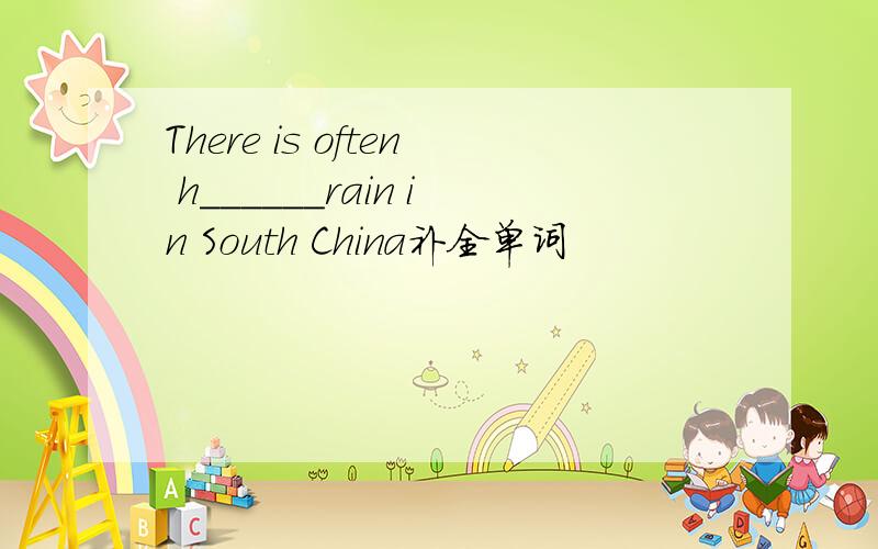 There is often h______rain in South China补全单词
