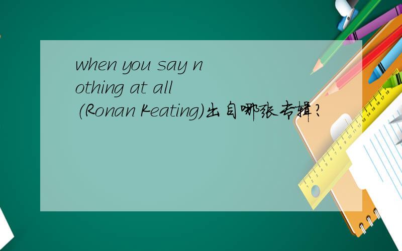when you say nothing at all （Ronan Keating)出自哪张专辑?