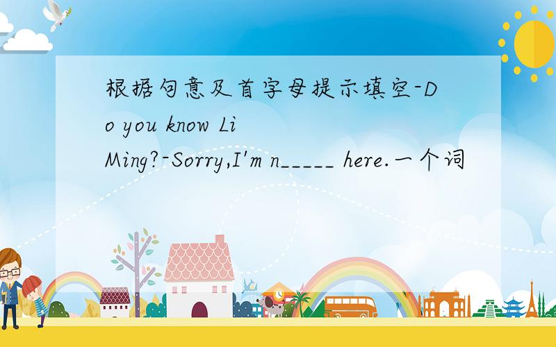 根据句意及首字母提示填空-Do you know Li Ming?-Sorry,I'm n_____ here.一个词
