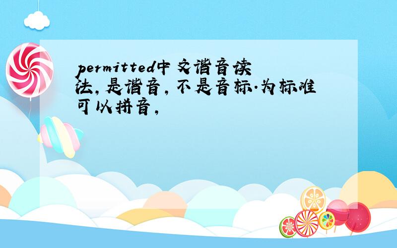 permitted中文谐音读法,是谐音,不是音标.为标准可以拼音,