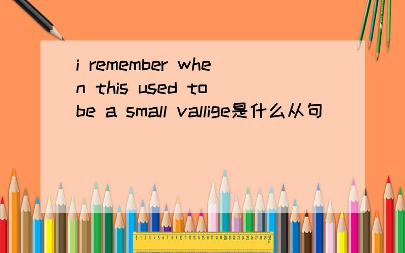 i remember when this used tobe a small vallige是什么从句