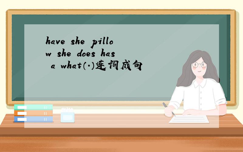 have she pillow she does has a what（.）连词成句