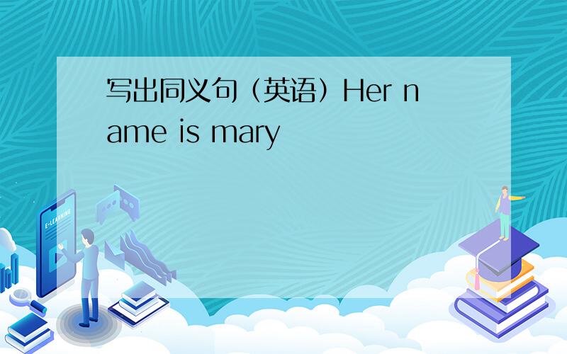 写出同义句（英语）Her name is mary