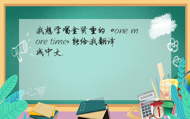 我想学唱金贤重的《one more time>能给我翻译成中文.