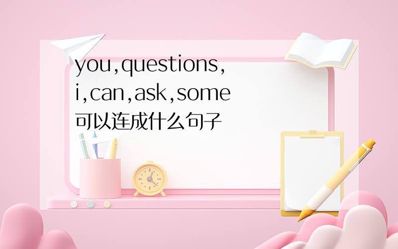 you,questions,i,can,ask,some可以连成什么句子