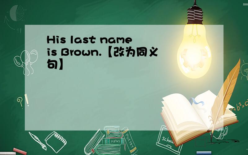 His last name is Brown.【改为同义句】