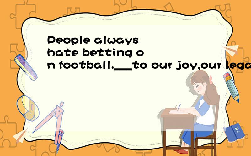 People always hate betting on football.___to our joy,our legal authority has taken action at lengtA.Ever B.Little C.Much D.Even 选什么?为什么?