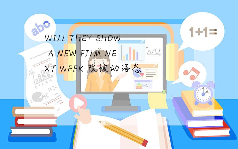 WILL THEY SHOW A NEW FILM NEXT WEEK 改被动语态