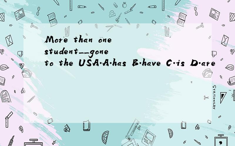 More than one student__gone to the USA.A.has B.have C.is D.are