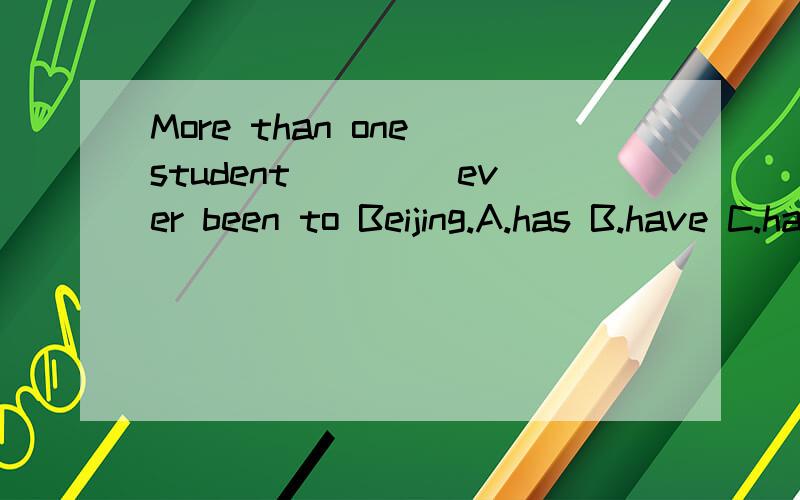 More than one student ____ever been to Beijing.A.has B.have C.had D.having