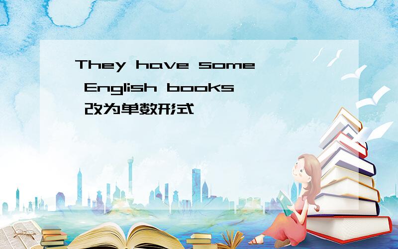 They have some English books 改为单数形式