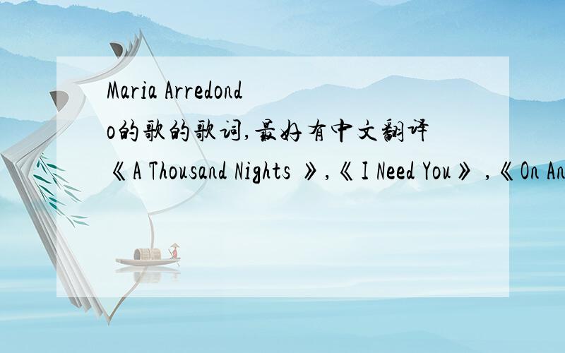 Maria Arredondo的歌的歌词,最好有中文翻译《A Thousand Nights 》,《I Need You》 ,《On And On》 ,《Little Bit Better》 ,《Mad Summer》 ,《Catch Me If I Fall 》,《That Day 》,《Some Hearts》 ,《Brief And Beautiful 》,《Inco