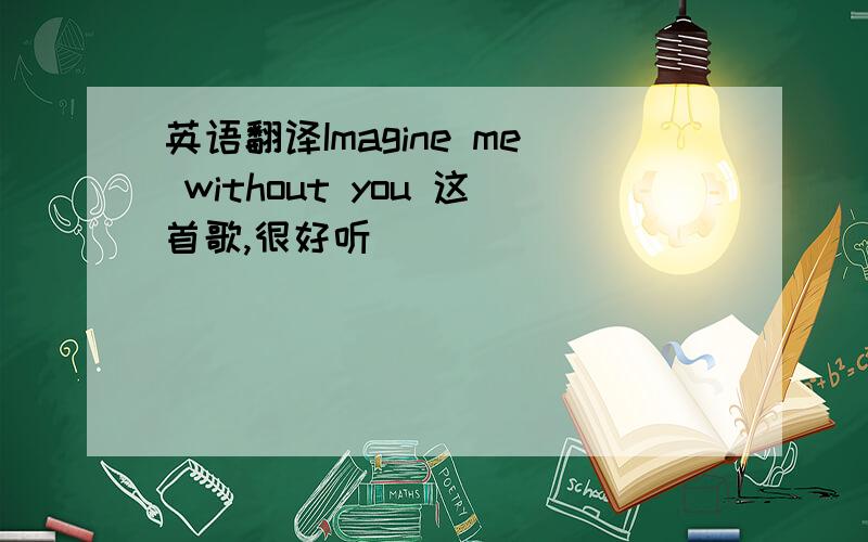 英语翻译Imagine me without you 这首歌,很好听
