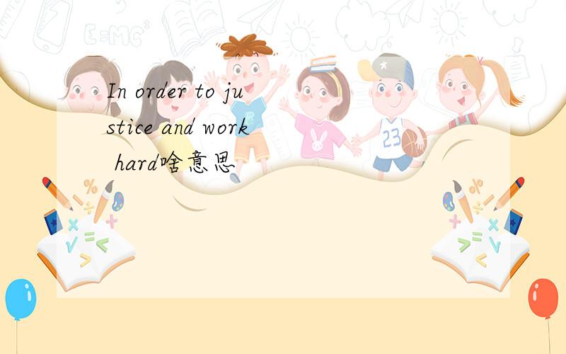 In order to justice and work hard啥意思