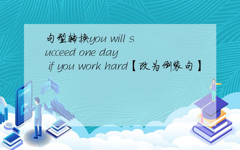 句型转换you will succeed one day if you work hard【改为倒装句】