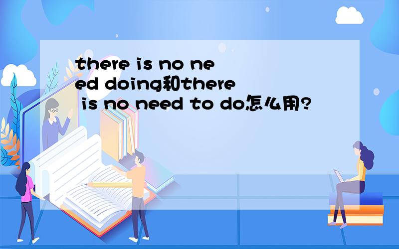 there is no need doing和there is no need to do怎么用?