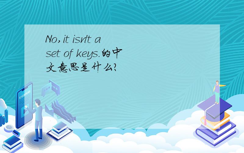 No,it isn't a set of keys.的中文意思是什么?