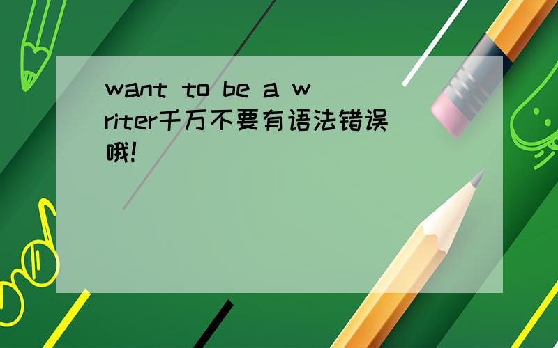 want to be a writer千万不要有语法错误哦!
