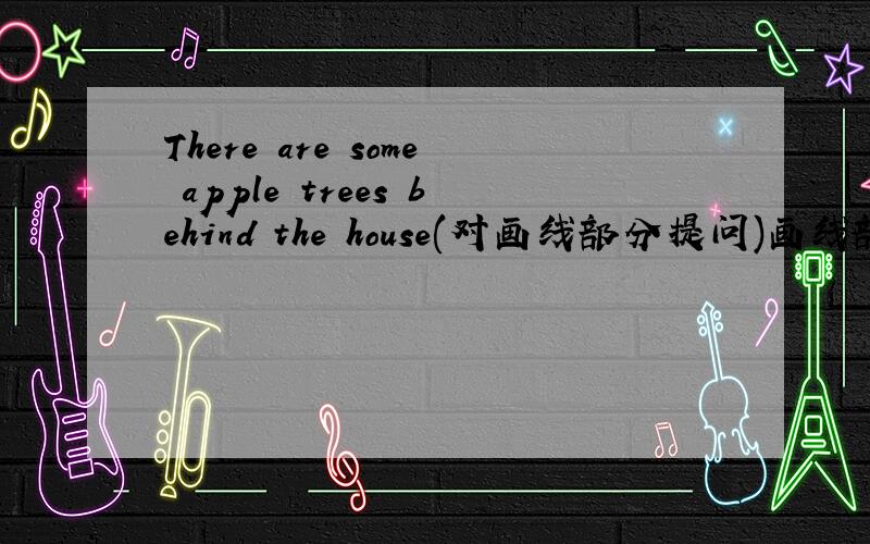 There are some apple trees behind the house(对画线部分提问)画线部分：some apple trees______ ______ behind the house?我就是搞不清是is还是are。