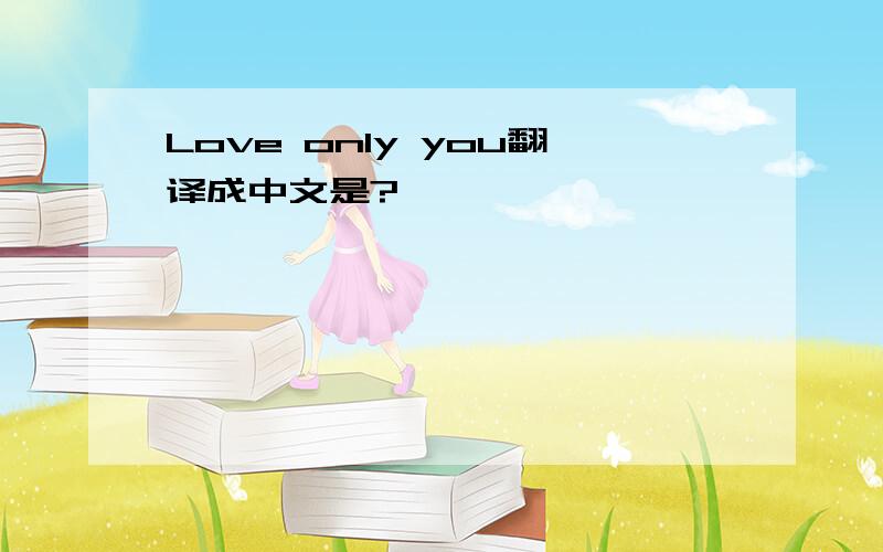 Love only you翻译成中文是?