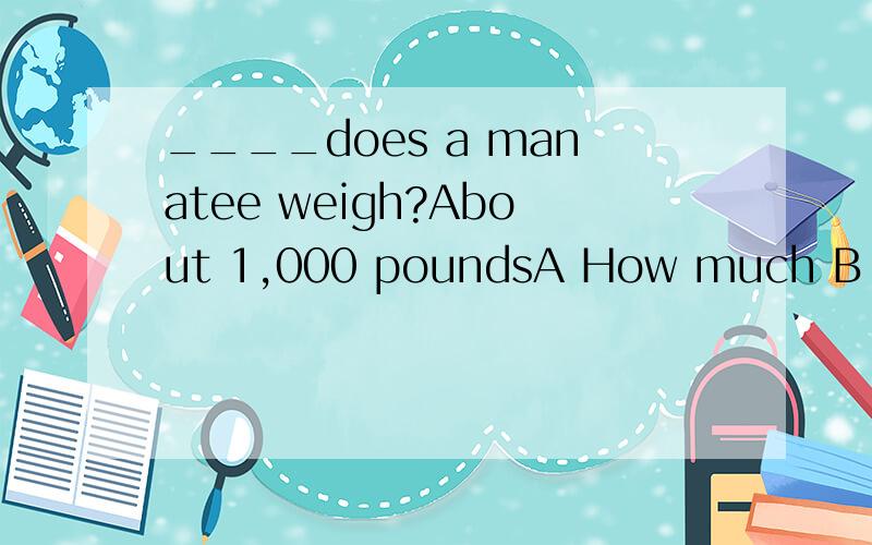 ____does a manatee weigh?About 1,000 poundsA How much B How big C How many D How long