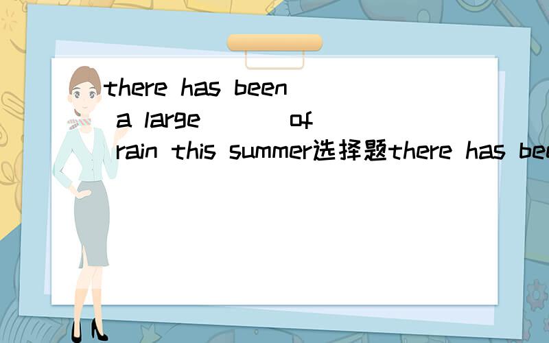 there has been a large ___of rain this summer选择题there has been a large_______ of rain this summer.A.numberB.amoutC.plentyD.many