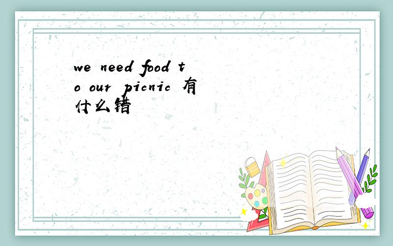 we need food to our picnic 有什么错