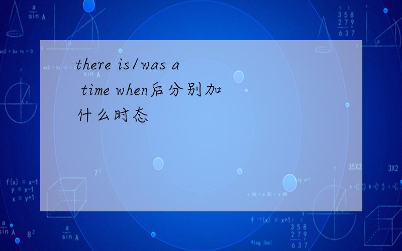 there is/was a time when后分别加什么时态