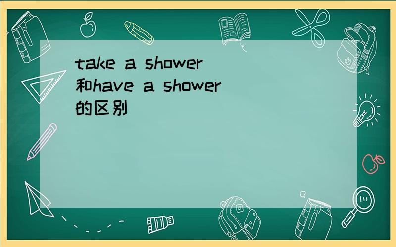 take a shower 和have a shower的区别
