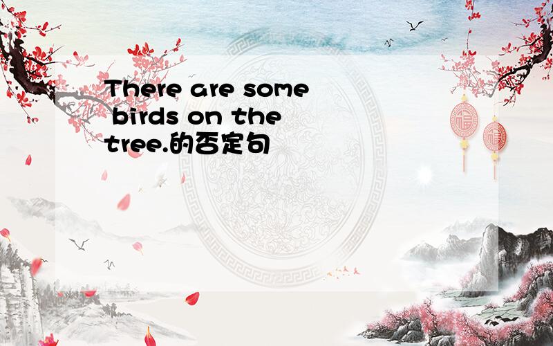 There are some birds on the tree.的否定句