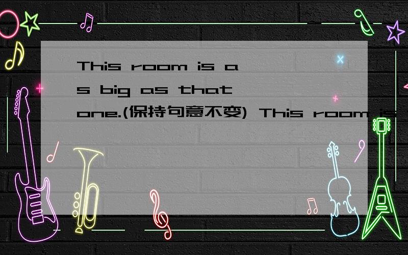 This room is as big as that one.(保持句意不变) This room is the