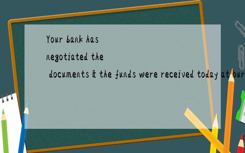 Your bank has negotiated the documents & the funds were received today at our bank.这句话如何翻译?