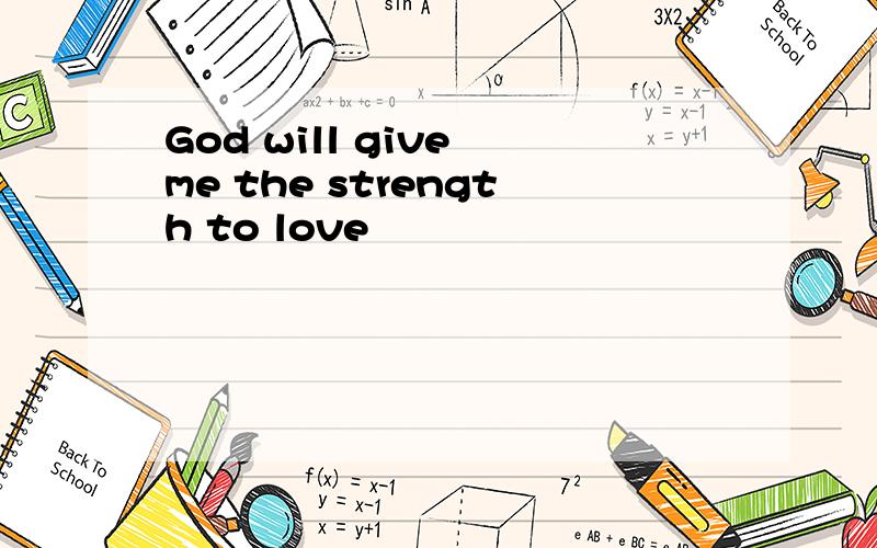 God will give me the strength to love