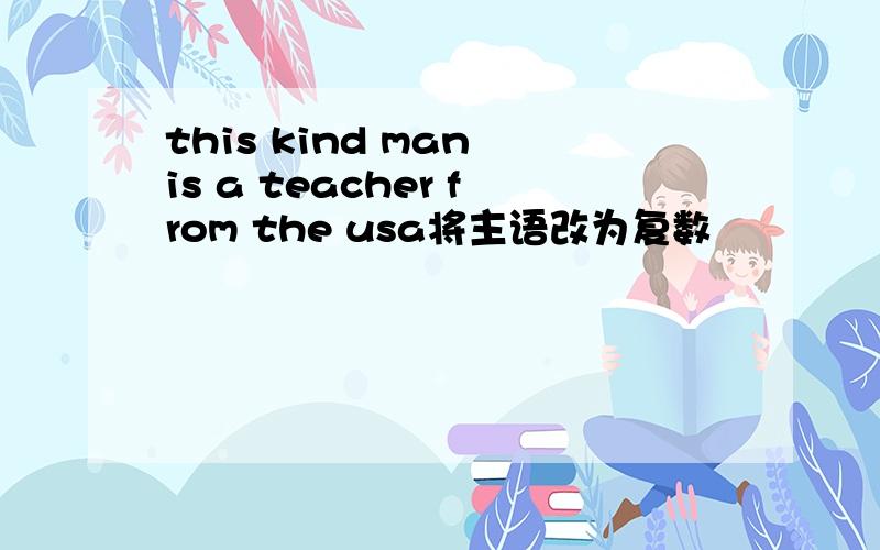 this kind man is a teacher from the usa将主语改为复数